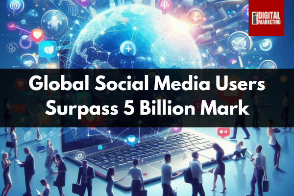 Marketing News Today: Global Social Media Users Exceed 5 Billion