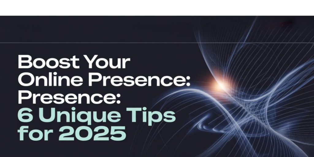 Boost Your Online Presence: 6 Unique Tips for 2025